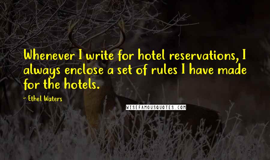 Ethel Waters Quotes: Whenever I write for hotel reservations, I always enclose a set of rules I have made for the hotels.