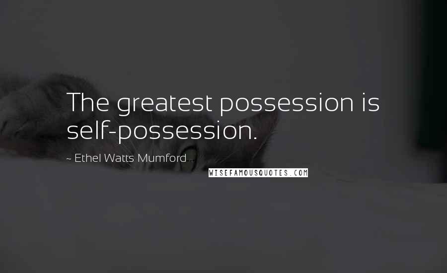 Ethel Watts Mumford Quotes: The greatest possession is self-possession.