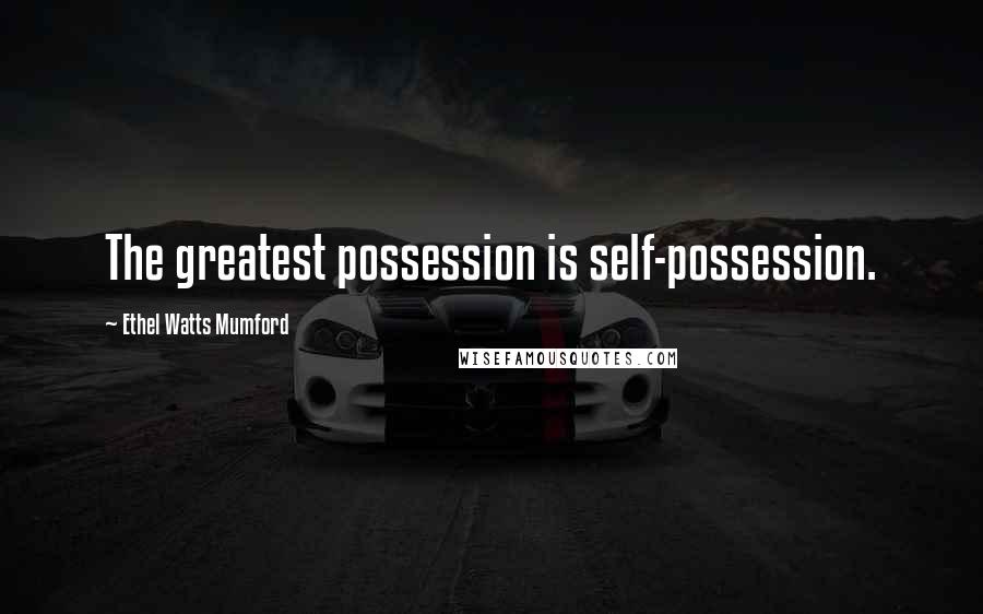 Ethel Watts Mumford Quotes: The greatest possession is self-possession.