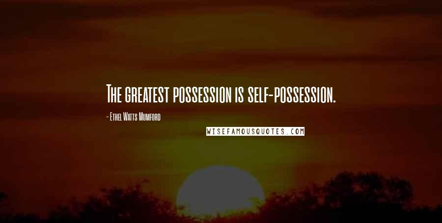 Ethel Watts Mumford Quotes: The greatest possession is self-possession.