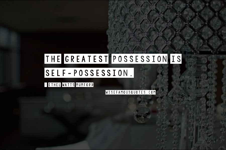 Ethel Watts Mumford Quotes: The greatest possession is self-possession.