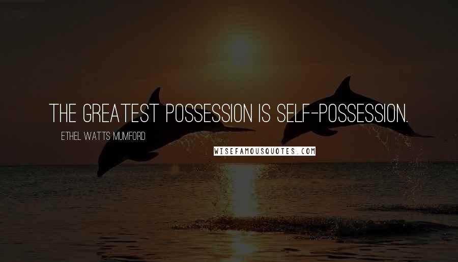 Ethel Watts Mumford Quotes: The greatest possession is self-possession.