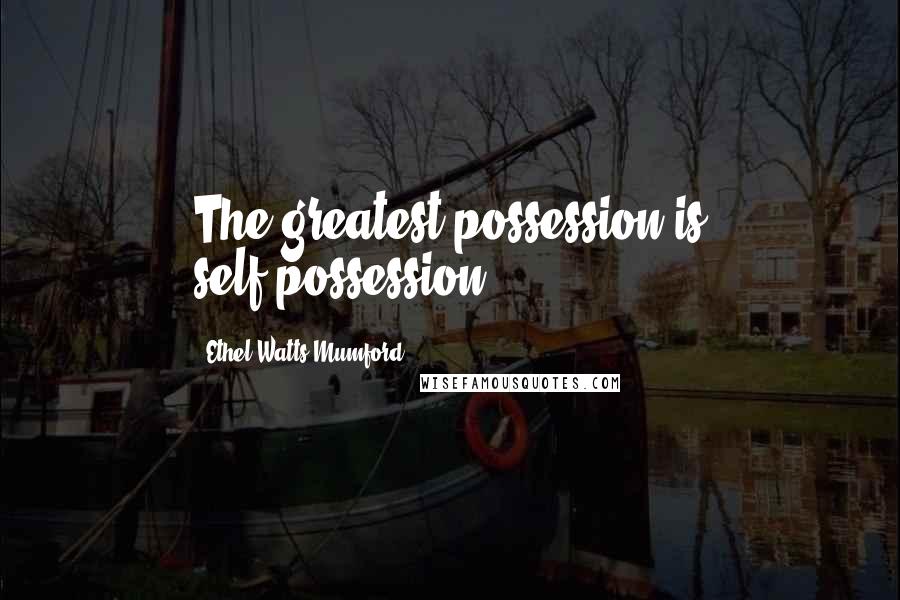 Ethel Watts Mumford Quotes: The greatest possession is self-possession.