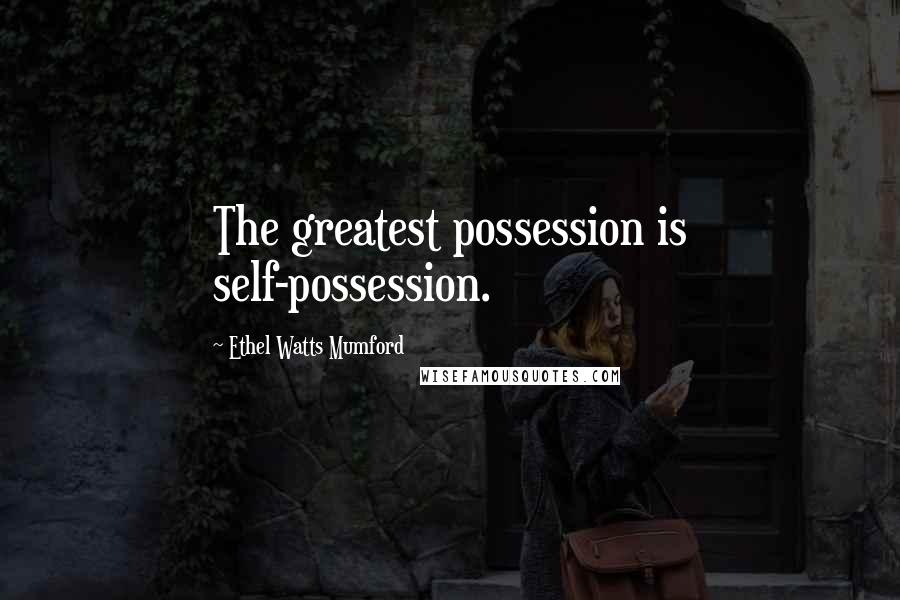 Ethel Watts Mumford Quotes: The greatest possession is self-possession.