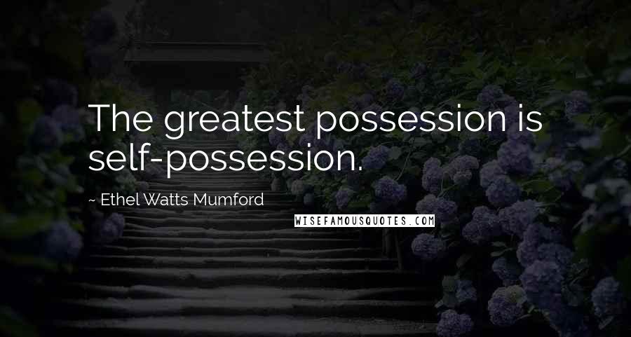 Ethel Watts Mumford Quotes: The greatest possession is self-possession.