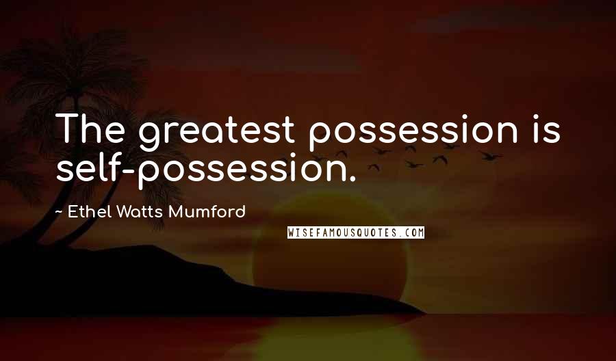 Ethel Watts Mumford Quotes: The greatest possession is self-possession.