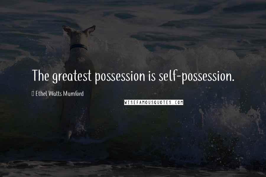 Ethel Watts Mumford Quotes: The greatest possession is self-possession.