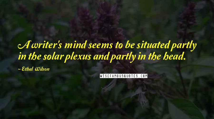 Ethel Wilson Quotes: A writer's mind seems to be situated partly in the solar plexus and partly in the head.