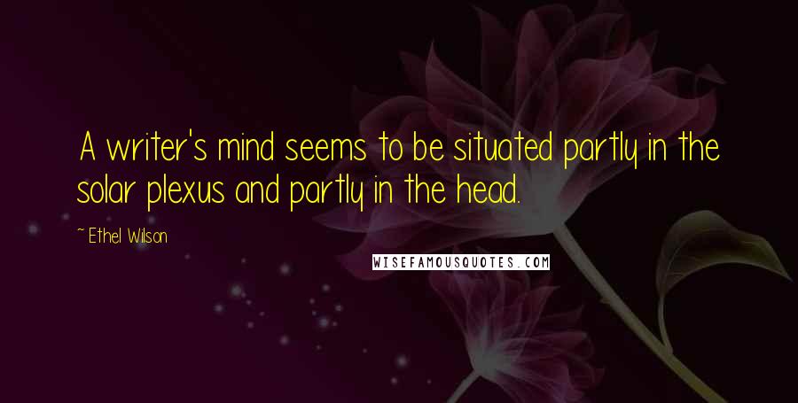 Ethel Wilson Quotes: A writer's mind seems to be situated partly in the solar plexus and partly in the head.