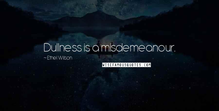 Ethel Wilson Quotes: Dullness is a misdemeanour.