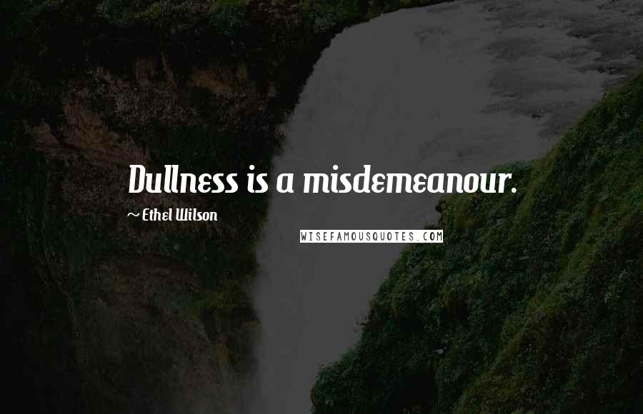 Ethel Wilson Quotes: Dullness is a misdemeanour.