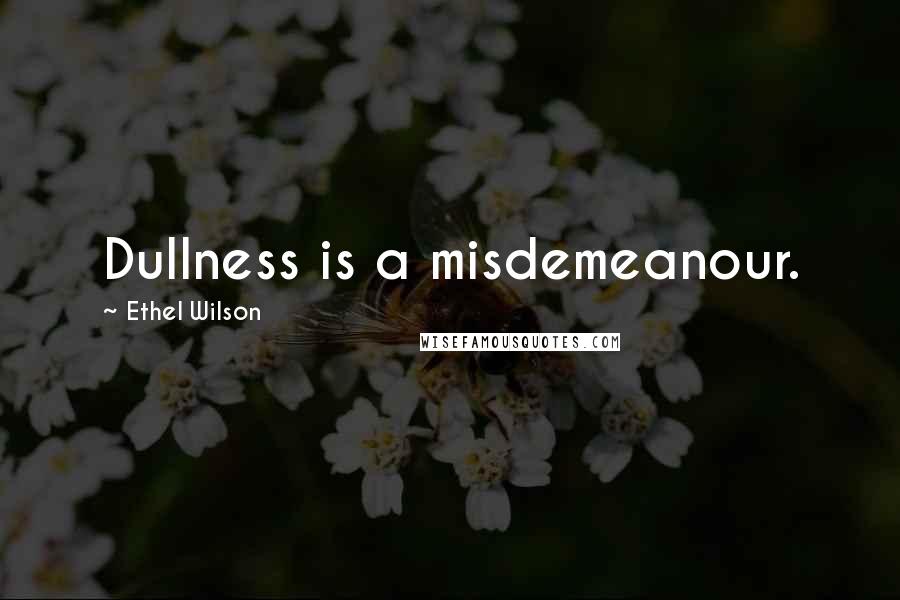 Ethel Wilson Quotes: Dullness is a misdemeanour.