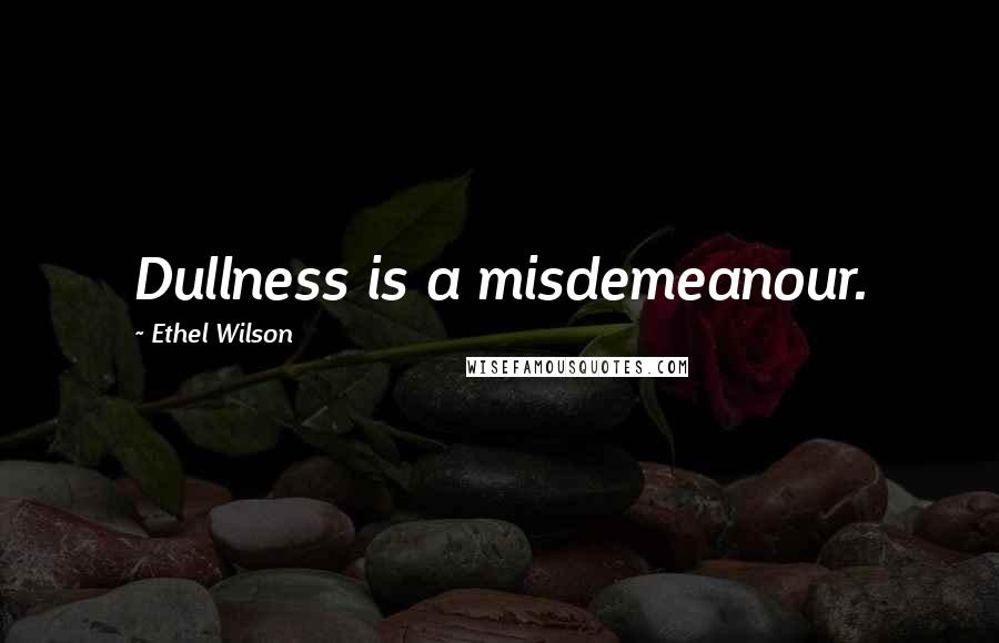 Ethel Wilson Quotes: Dullness is a misdemeanour.