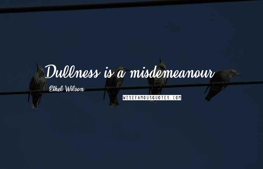 Ethel Wilson Quotes: Dullness is a misdemeanour.