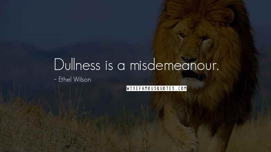 Ethel Wilson Quotes: Dullness is a misdemeanour.