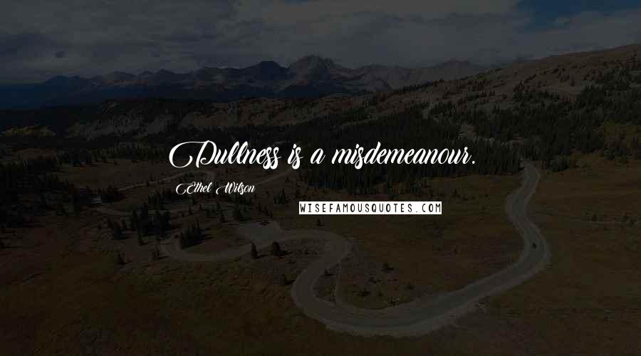 Ethel Wilson Quotes: Dullness is a misdemeanour.