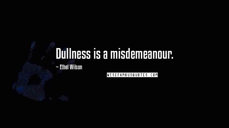 Ethel Wilson Quotes: Dullness is a misdemeanour.
