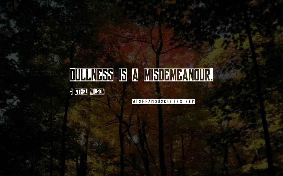 Ethel Wilson Quotes: Dullness is a misdemeanour.