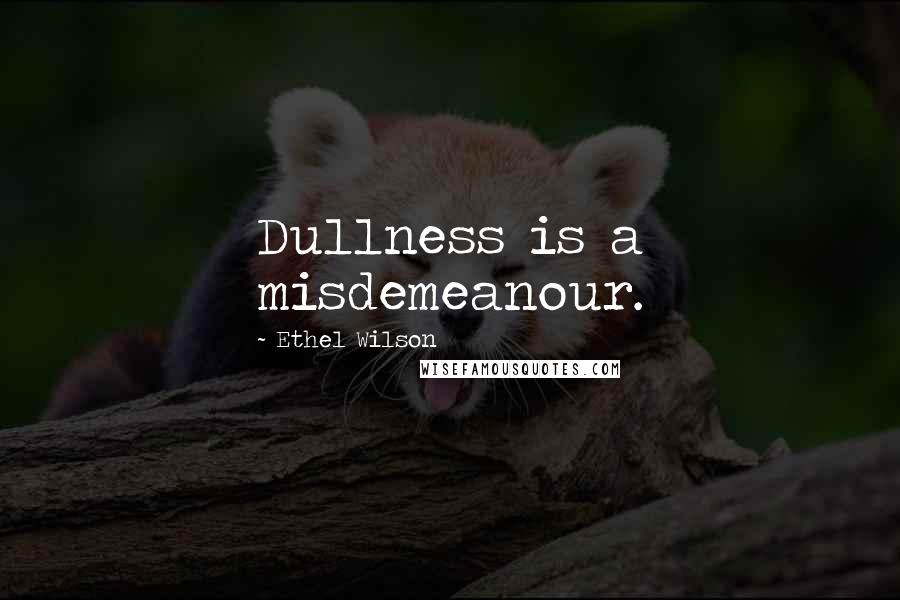 Ethel Wilson Quotes: Dullness is a misdemeanour.