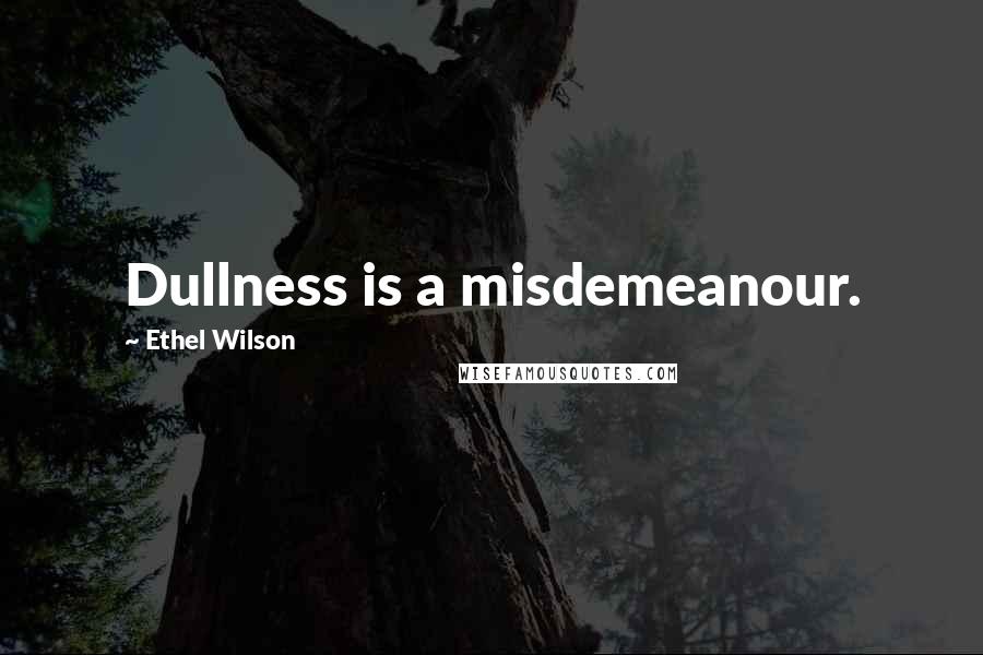 Ethel Wilson Quotes: Dullness is a misdemeanour.