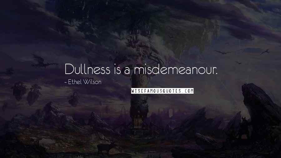 Ethel Wilson Quotes: Dullness is a misdemeanour.