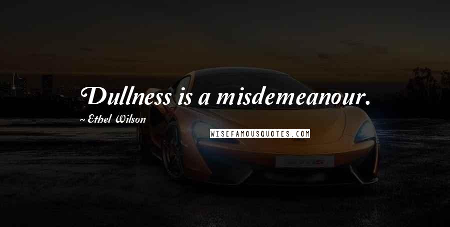 Ethel Wilson Quotes: Dullness is a misdemeanour.