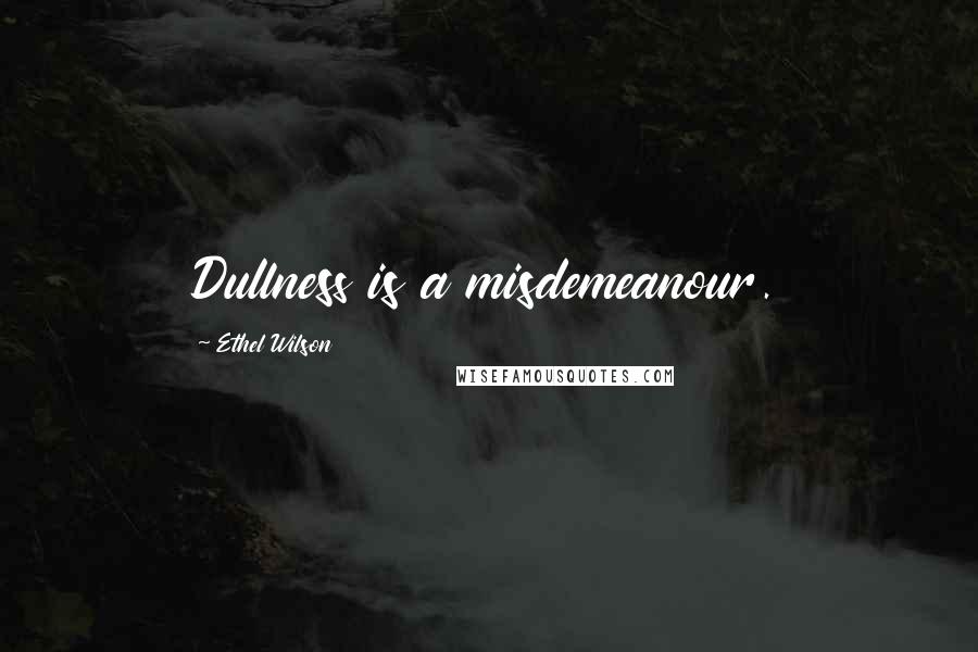 Ethel Wilson Quotes: Dullness is a misdemeanour.