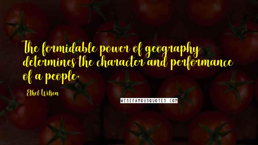 Ethel Wilson Quotes: The formidable power of geography determines the character and performance of a people.