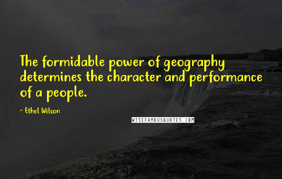Ethel Wilson Quotes: The formidable power of geography determines the character and performance of a people.