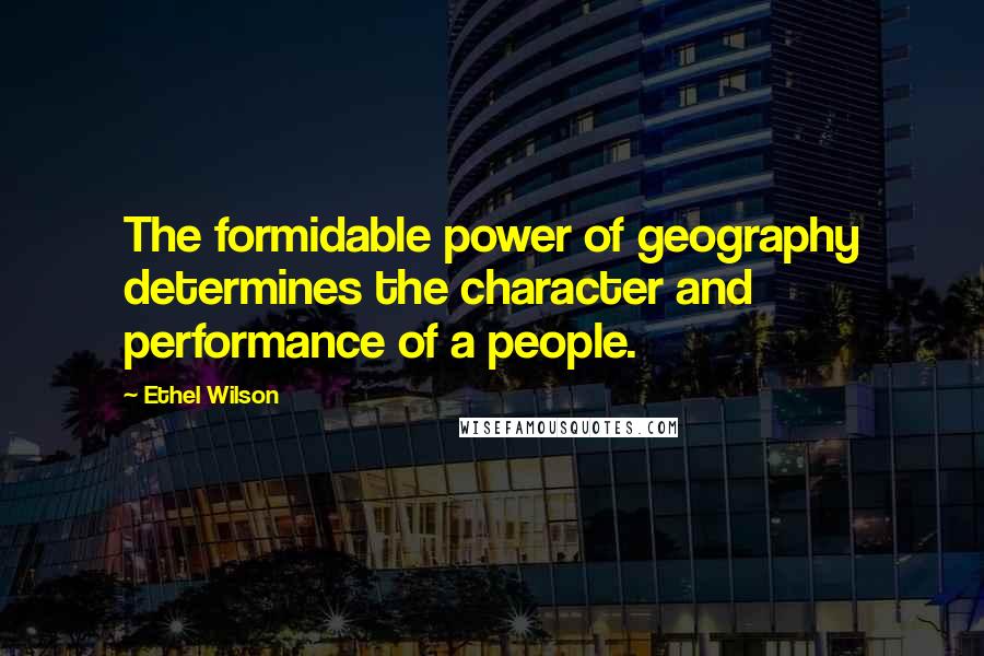 Ethel Wilson Quotes: The formidable power of geography determines the character and performance of a people.