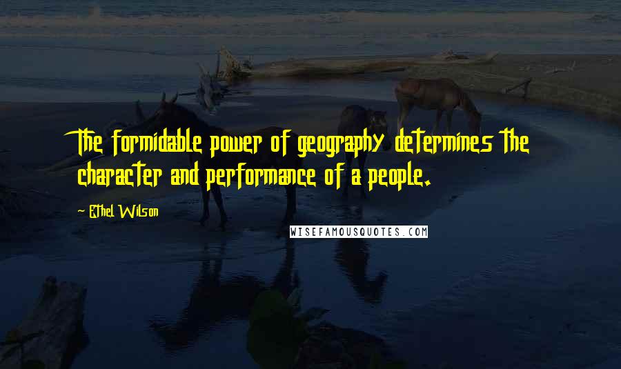 Ethel Wilson Quotes: The formidable power of geography determines the character and performance of a people.