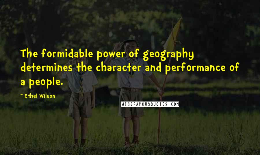 Ethel Wilson Quotes: The formidable power of geography determines the character and performance of a people.