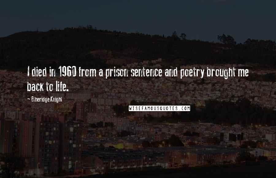 Etheridge Knight Quotes: I died in 1960 from a prison sentence and poetry brought me back to life.