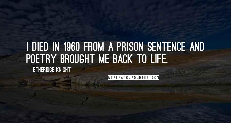 Etheridge Knight Quotes: I died in 1960 from a prison sentence and poetry brought me back to life.