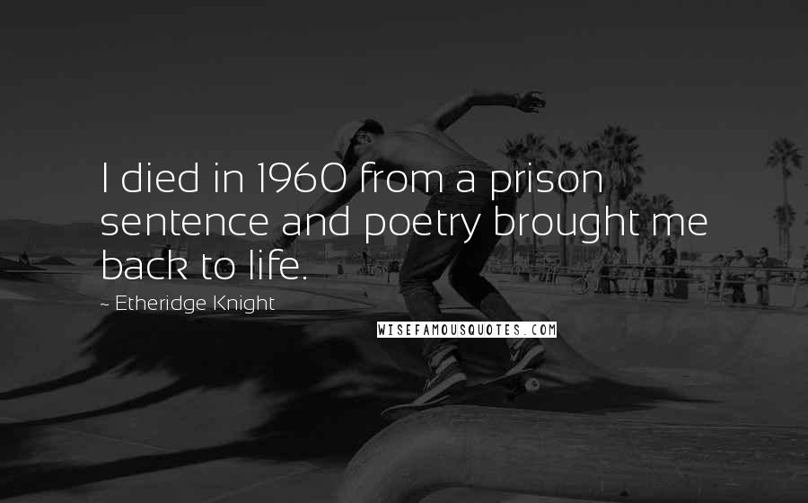 Etheridge Knight Quotes: I died in 1960 from a prison sentence and poetry brought me back to life.