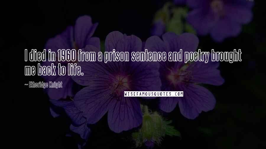 Etheridge Knight Quotes: I died in 1960 from a prison sentence and poetry brought me back to life.