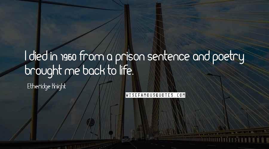 Etheridge Knight Quotes: I died in 1960 from a prison sentence and poetry brought me back to life.