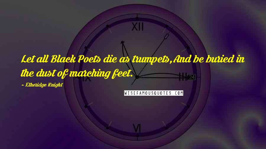 Etheridge Knight Quotes: Let all Black Poets die as trumpets,And be buried in the dust of marching feet.