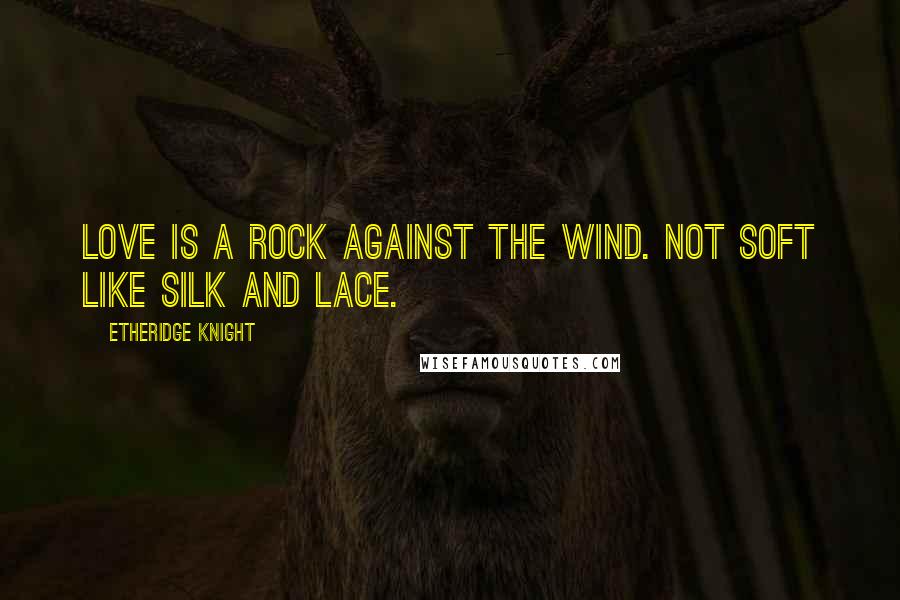Etheridge Knight Quotes: Love is a rock against the wind. Not soft like silk and lace.
