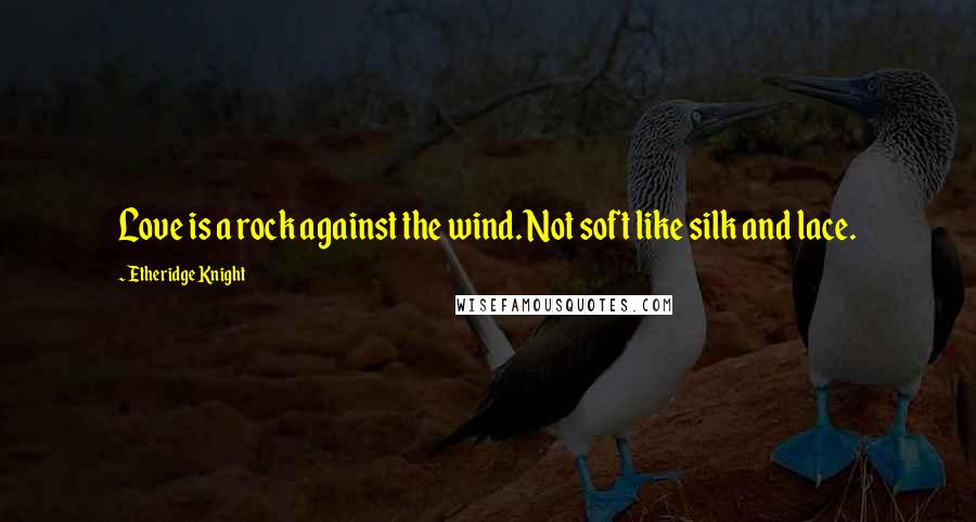 Etheridge Knight Quotes: Love is a rock against the wind. Not soft like silk and lace.