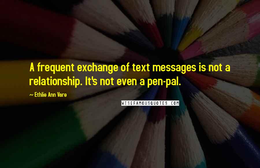 Ethlie Ann Vare Quotes: A frequent exchange of text messages is not a relationship. It's not even a pen-pal.