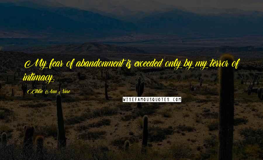 Ethlie Ann Vare Quotes: My fear of abandonment is exceeded only by my terror of intimacy.