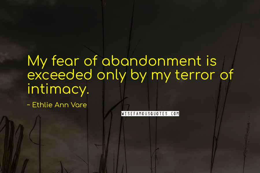 Ethlie Ann Vare Quotes: My fear of abandonment is exceeded only by my terror of intimacy.