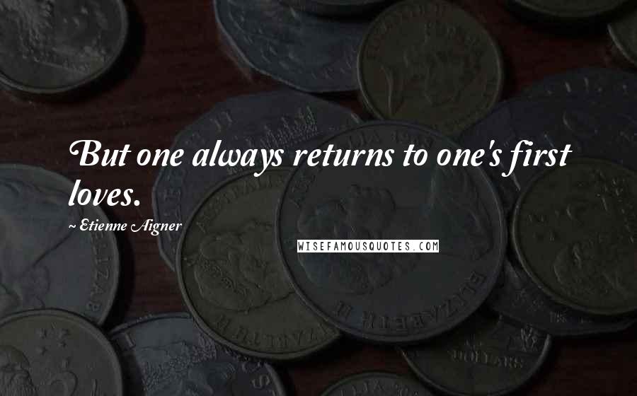 Etienne Aigner Quotes: But one always returns to one's first loves.
