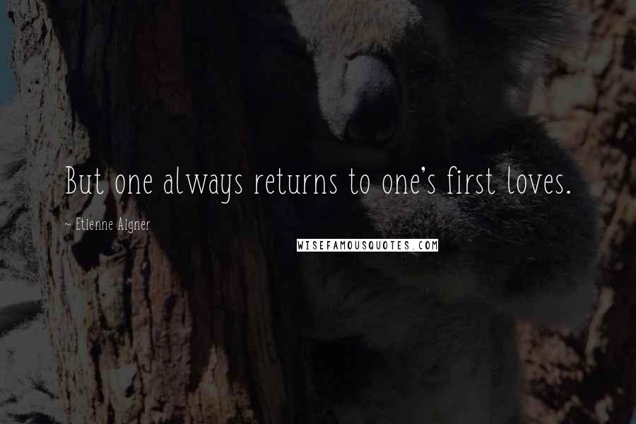 Etienne Aigner Quotes: But one always returns to one's first loves.