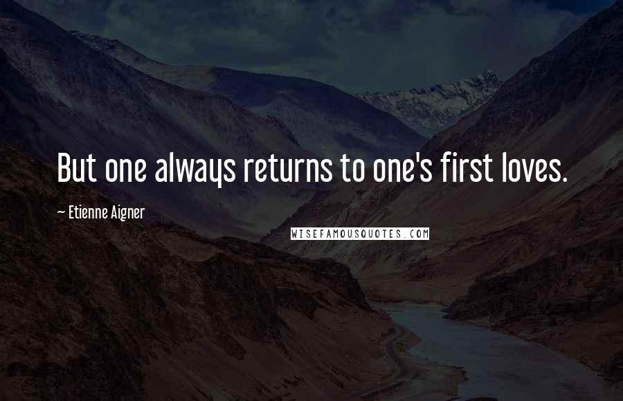 Etienne Aigner Quotes: But one always returns to one's first loves.