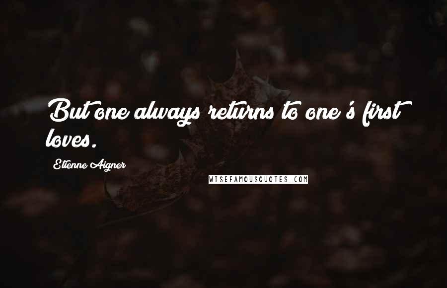 Etienne Aigner Quotes: But one always returns to one's first loves.