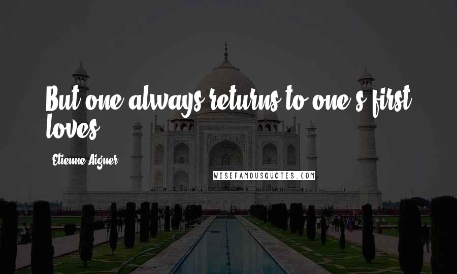 Etienne Aigner Quotes: But one always returns to one's first loves.