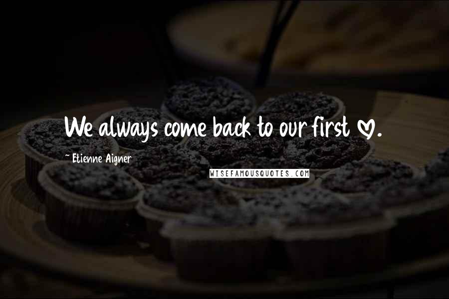 Etienne Aigner Quotes: We always come back to our first love.