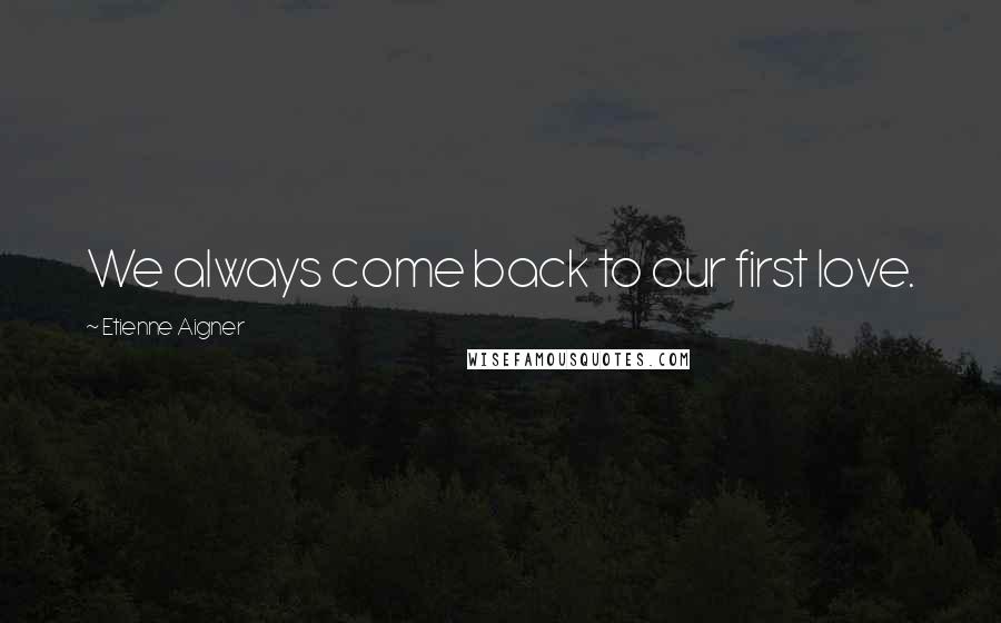 Etienne Aigner Quotes: We always come back to our first love.